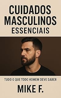 Tudo sobre auto cuidado masculino: Cuidados simples que todo homem deve seguir para ter saúde,